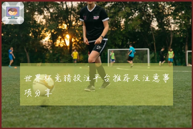 世界杯竞猜投注平台推荐及注意事项分享