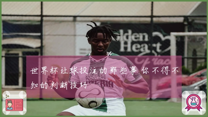 世界杯让球投注的那些事 你不得不知的判断技巧
