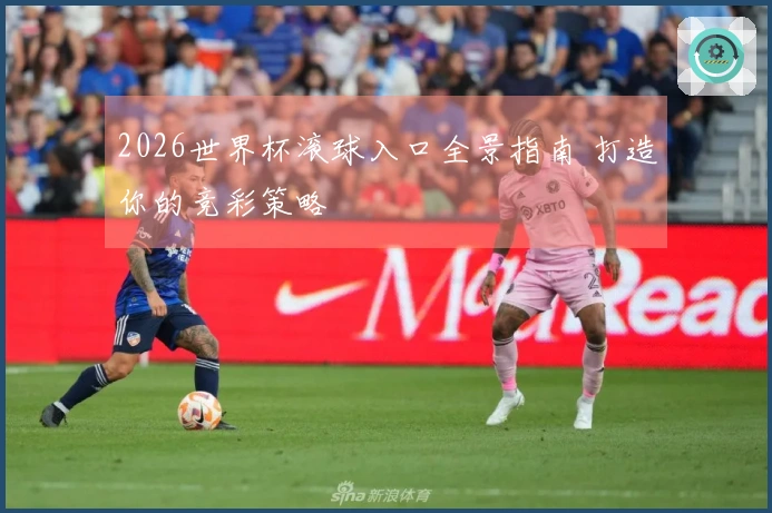 2026世界杯滚球入口全景指南 打造你的竞彩策略