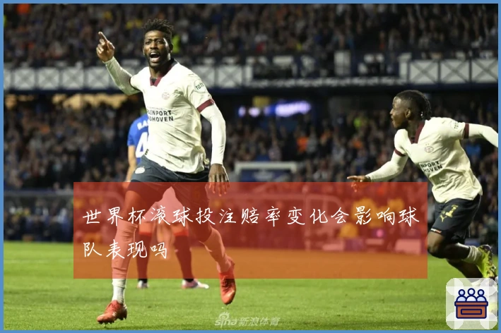 世界杯滚球投注赔率变化会影响球队表现吗