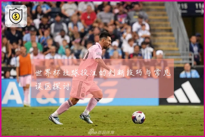 世界杯让球投注的判断技巧与常见误区探讨