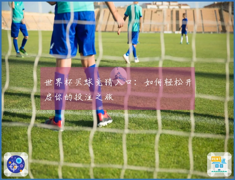 世界杯买球竞猜入口：如何轻松开启你的投注之旅
