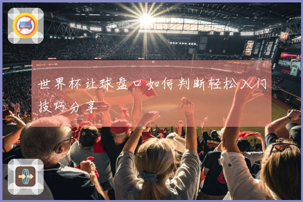 世界杯让球盘口如何判断轻松入门技巧分享