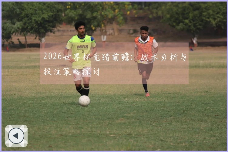 2026世界杯竞猜前瞻：战术分析与投注策略探讨