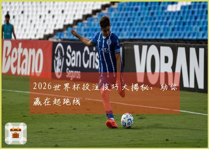2026世界杯投注技巧大揭秘，助你赢在起跑线