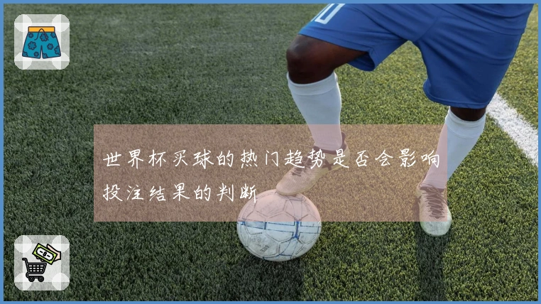 世界杯买球的热门趋势是否会影响投注结果的判断