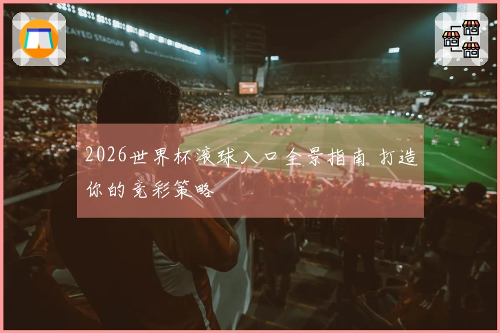 2026世界杯滚球入口全景指南 打造你的竞彩策略