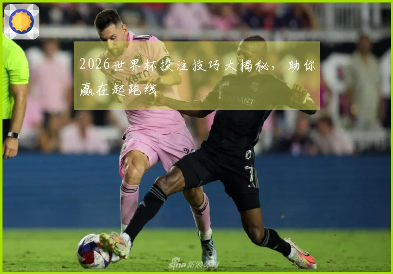 2026世界杯投注技巧大揭秘，助你赢在起跑线