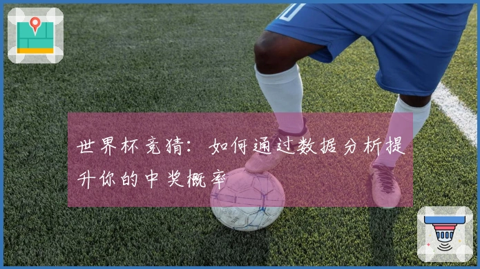世界杯竞猜：如何通过数据分析提升你的中奖概率